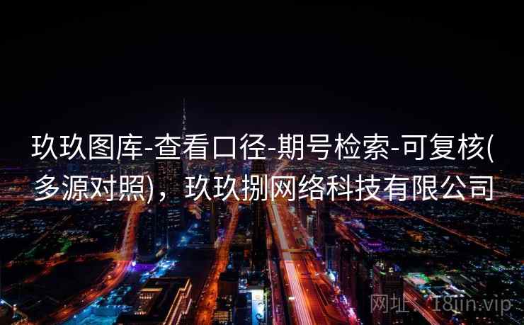 玖玖图库-查看口径-期号检索-可复核(多源对照)，玖玖捌网络科技有限公司