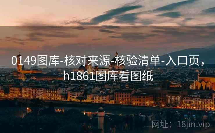 0149图库-核对来源-核验清单-入口页，h1861图库看图纸