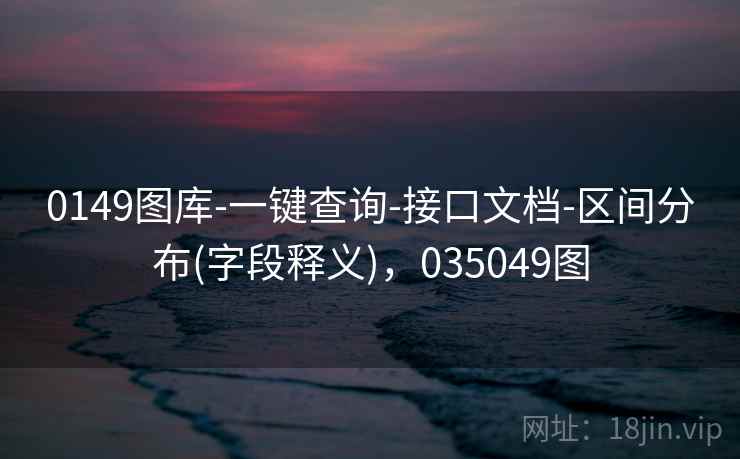 0149图库-一键查询-接口文档-区间分布(字段释义)，035049图