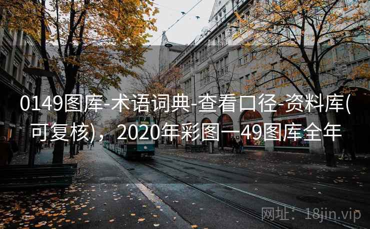 0149图库-术语词典-查看口径-资料库(可复核)，2020年彩图一49图库全年