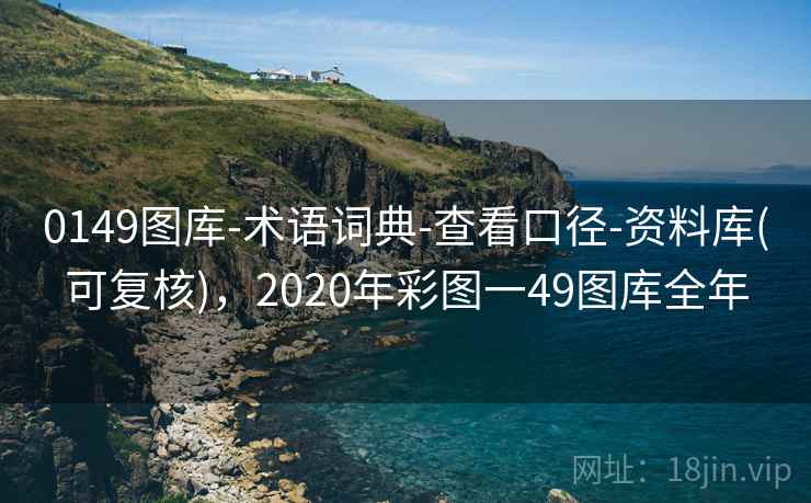 0149图库-术语词典-查看口径-资料库(可复核)，2020年彩图一49图库全年