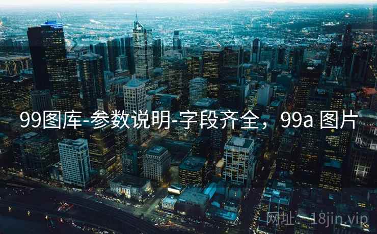99图库-参数说明-字段齐全，99a 图片