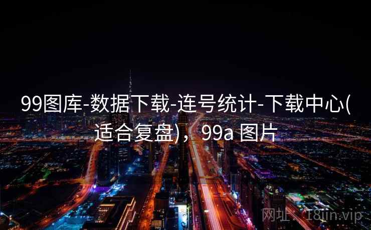 99图库-数据下载-连号统计-下载中心(适合复盘)，99a 图片