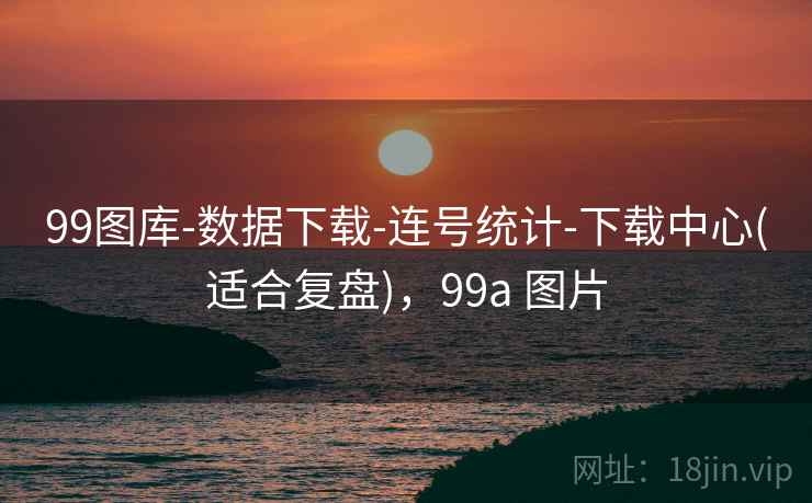 99图库-数据下载-连号统计-下载中心(适合复盘)，99a 图片