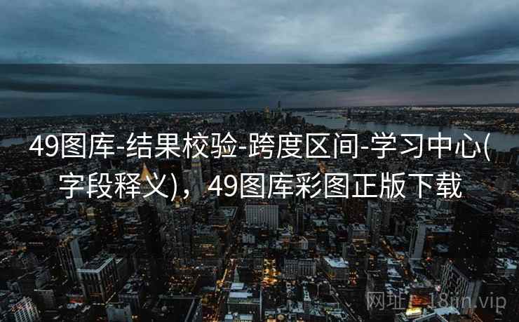 49图库-结果校验-跨度区间-学习中心(字段释义)，49图库彩图正版下载