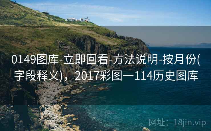 0149图库-立即回看-方法说明-按月份(字段释义)，2017彩图一114历史图库