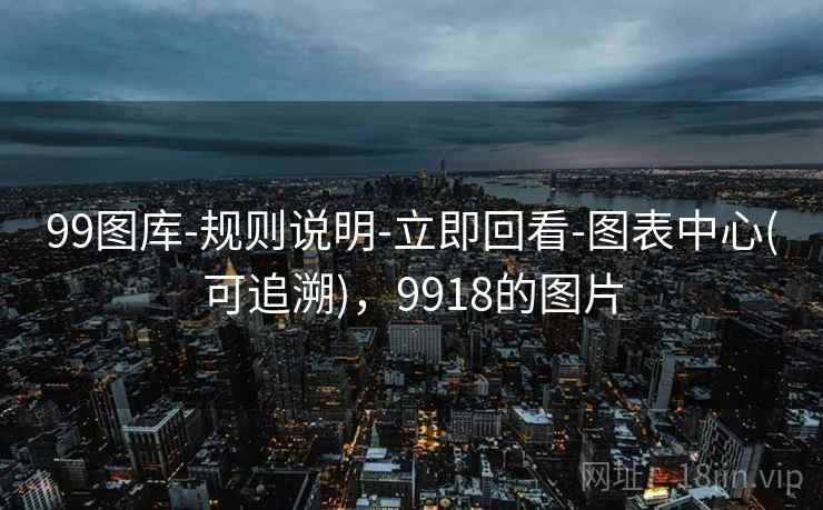 99图库-规则说明-立即回看-图表中心(可追溯)，9918的图片