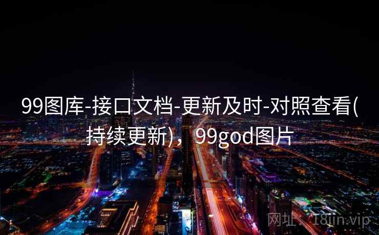 99图库-接口文档-更新及时-对照查看(持续更新)，99god图片