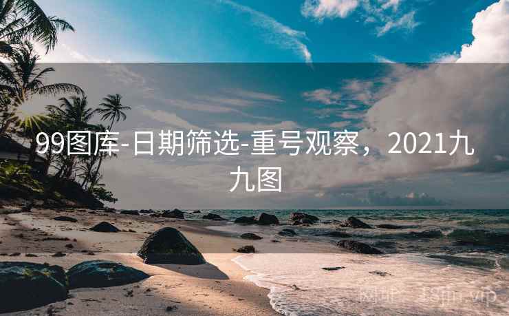 99图库-日期筛选-重号观察，2021九九图