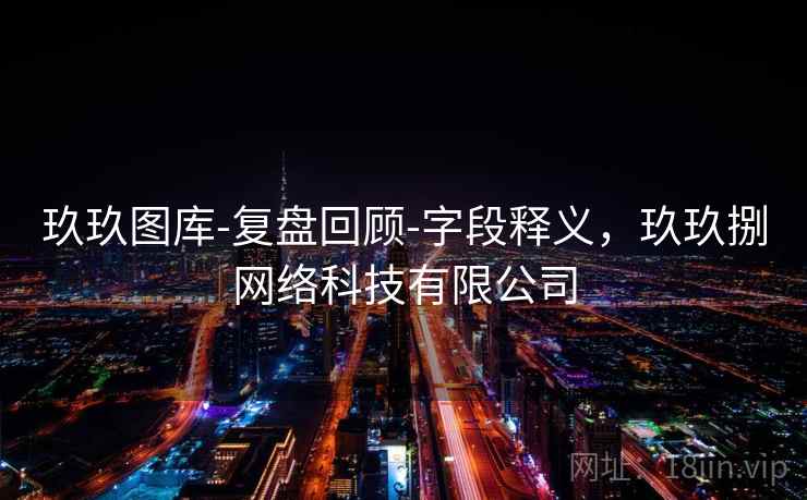 玖玖图库-复盘回顾-字段释义，玖玖捌网络科技有限公司