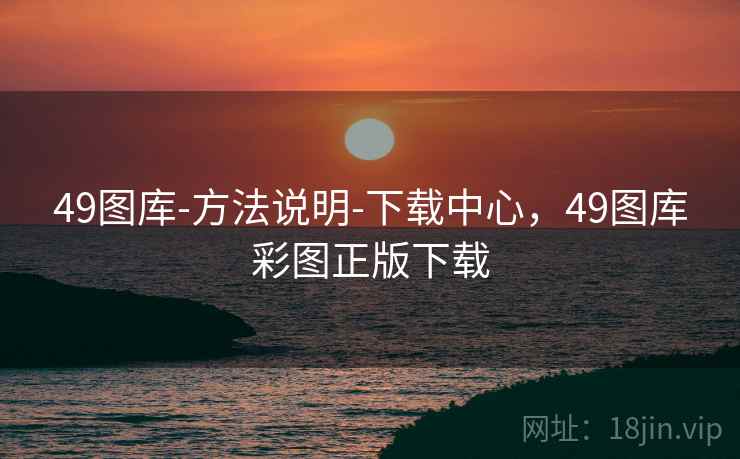 49图库-方法说明-下载中心，49图库彩图正版下载