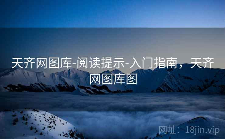 天齐网图库-阅读提示-入门指南，天齐网图库图