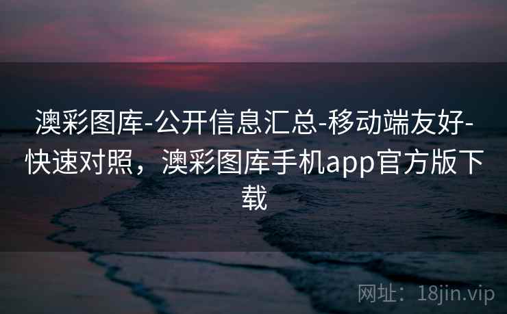 澳彩图库-公开信息汇总-移动端友好-快速对照，澳彩图库手机app官方版下载