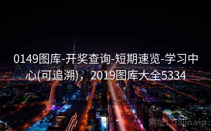 0149图库-开奖查询-短期速览-学习中心(可追溯)，2019图库大全5334