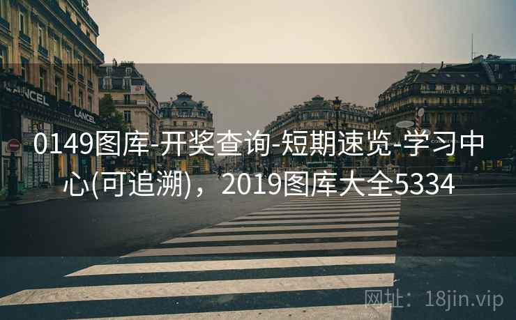 0149图库-开奖查询-短期速览-学习中心(可追溯)，2019图库大全5334