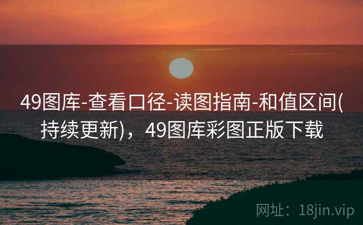 49图库-查看口径-读图指南-和值区间(持续更新)，49图库彩图正版下载