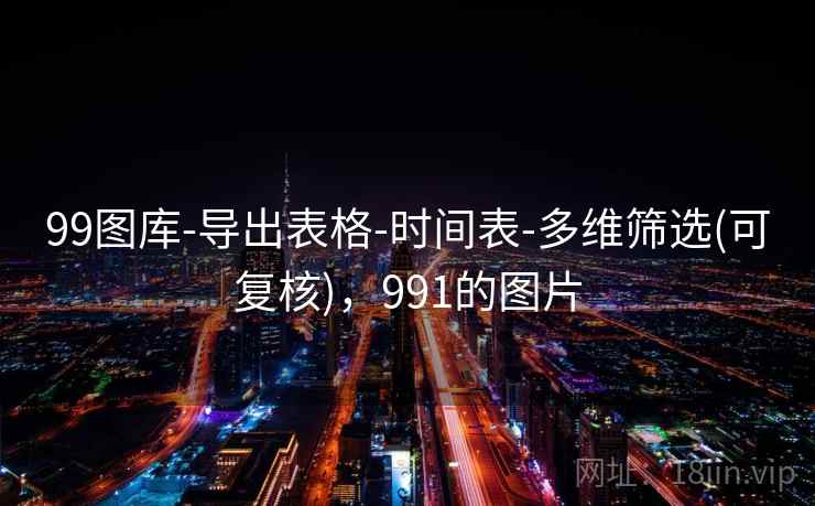 99图库-导出表格-时间表-多维筛选(可复核)，991的图片